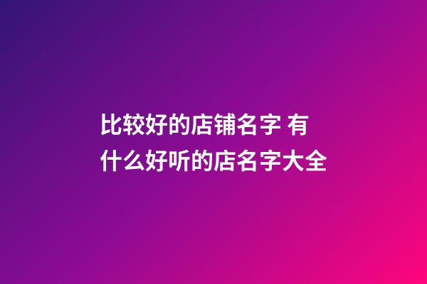 比较好的店铺名字 有什么好听的店名字大全-第1张-店铺起名-玄机派